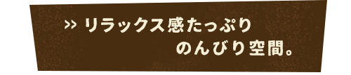 リラックス感たっぷりのんびり空間。