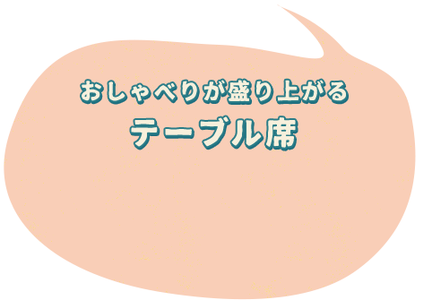 おしゃべりが盛り上がるテーブル席