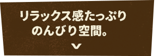 リラックス感たっぷりのんびり空間