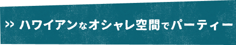 ハワイアンなオシャレ空間で二次会